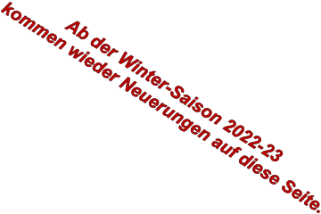 Ab der Winter-Saison 2022-23  kommen wieder Neuerungen auf diese Seite.